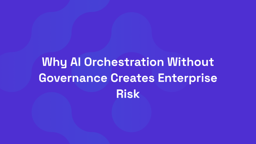 Why AI Orchestration Without Governance Creates Enterprise Risk