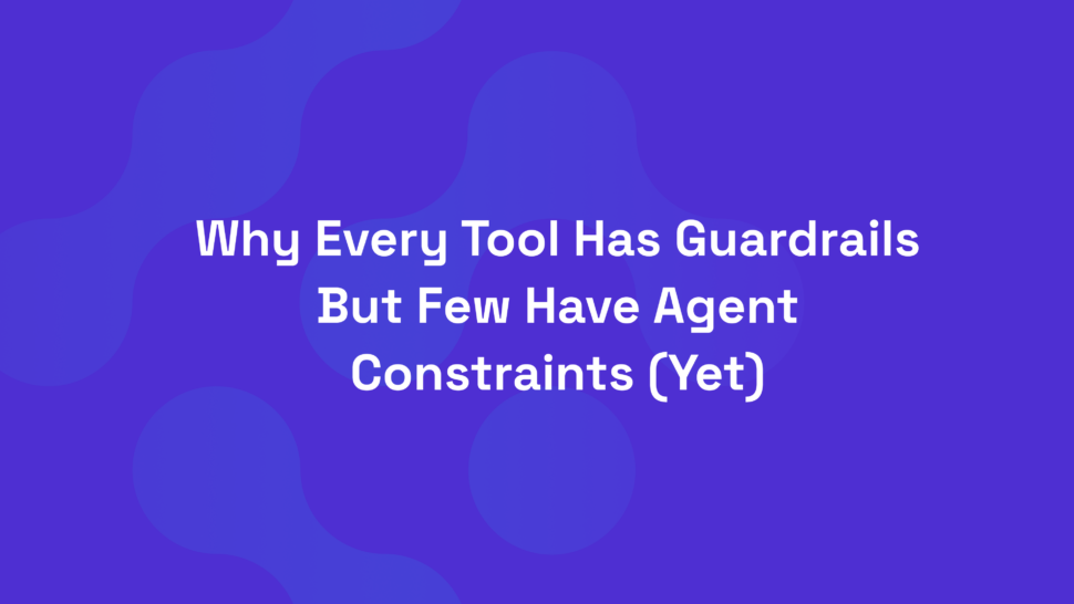 Why Every Tool Has Guardrails But Few Have Agent Constraints (Yet)