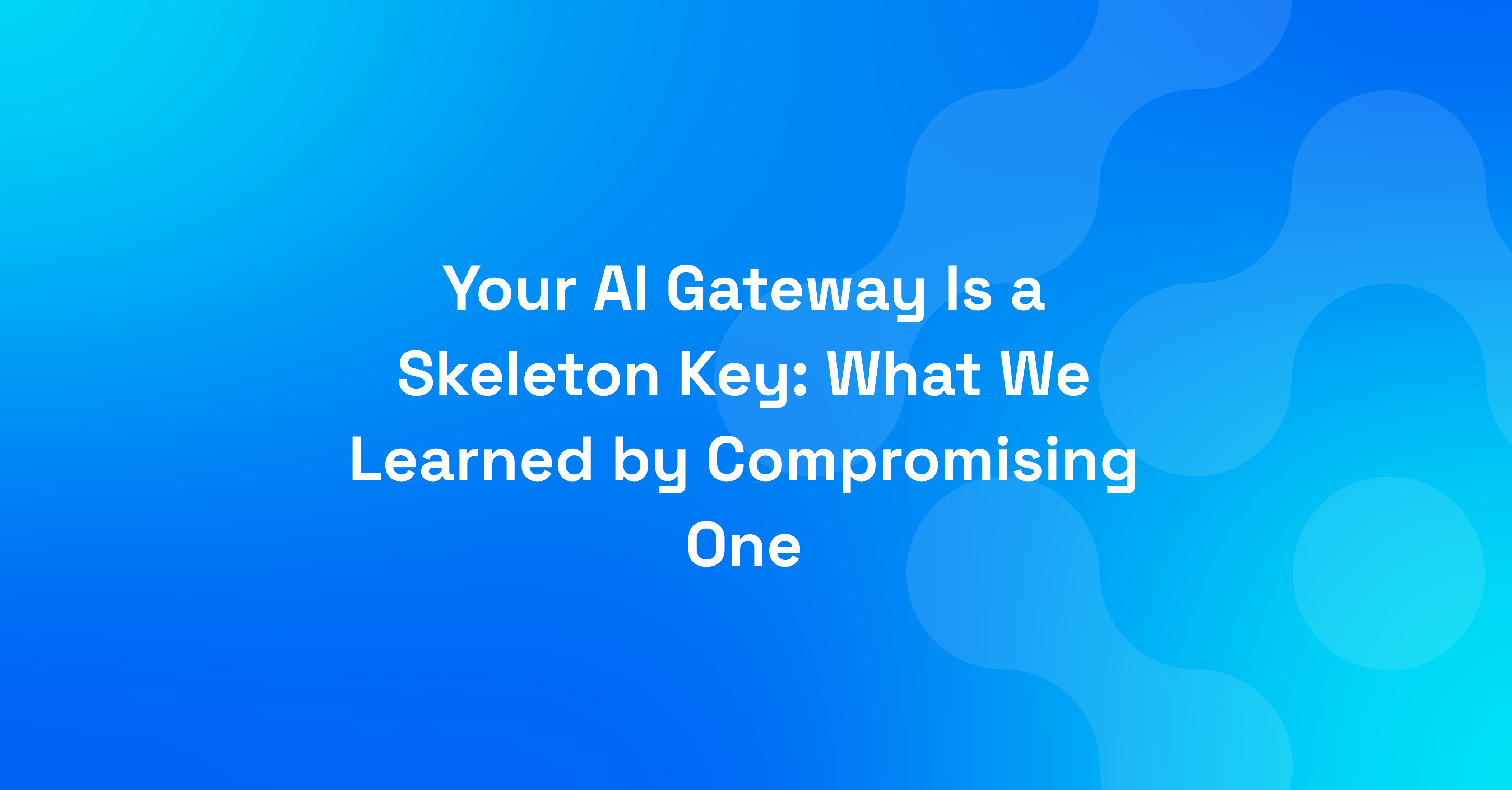 Your AI Gateway Is a Skeleton Key: What We Learned by Compromising One