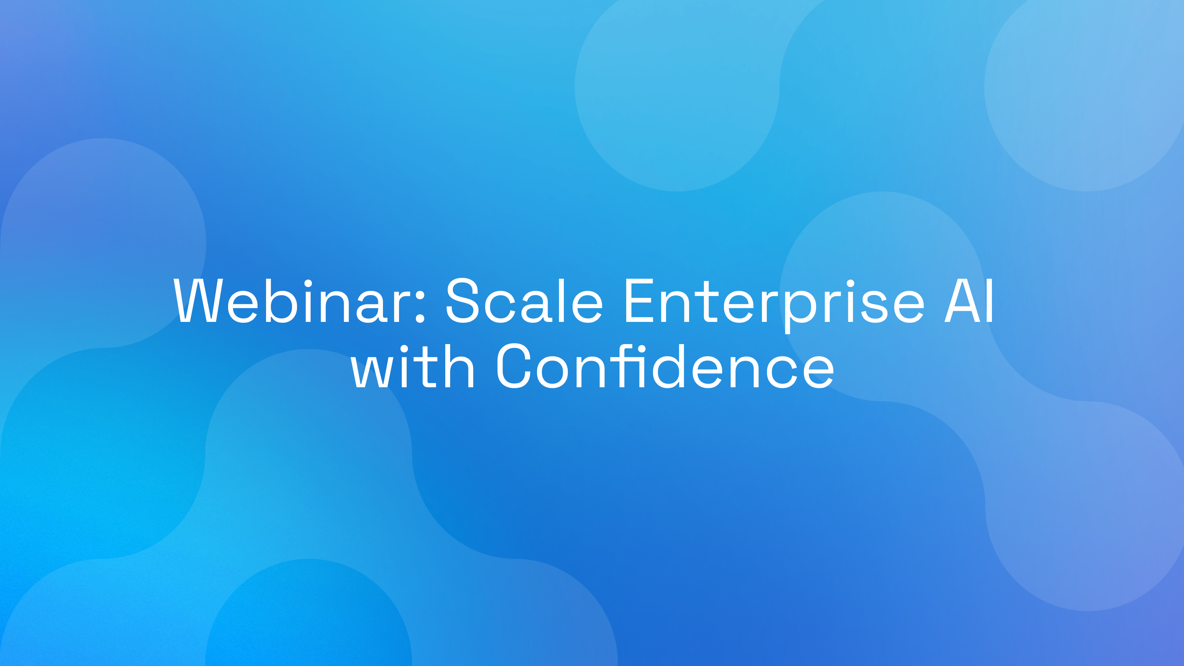 Webinar: Scale Enterprise AI with Confidence