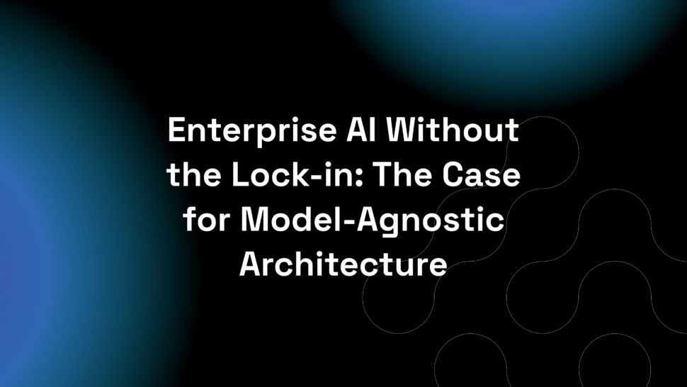 Enterprise AI Without the Lock-in: The Case for Model-Agnostic Architecture