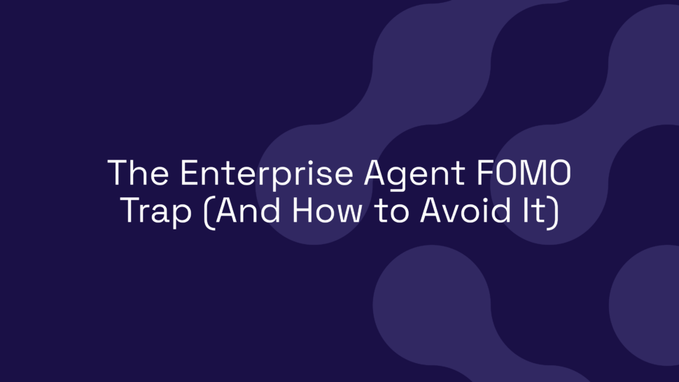 The Enterprise Agent FOMO Trap (And How to Avoid It)