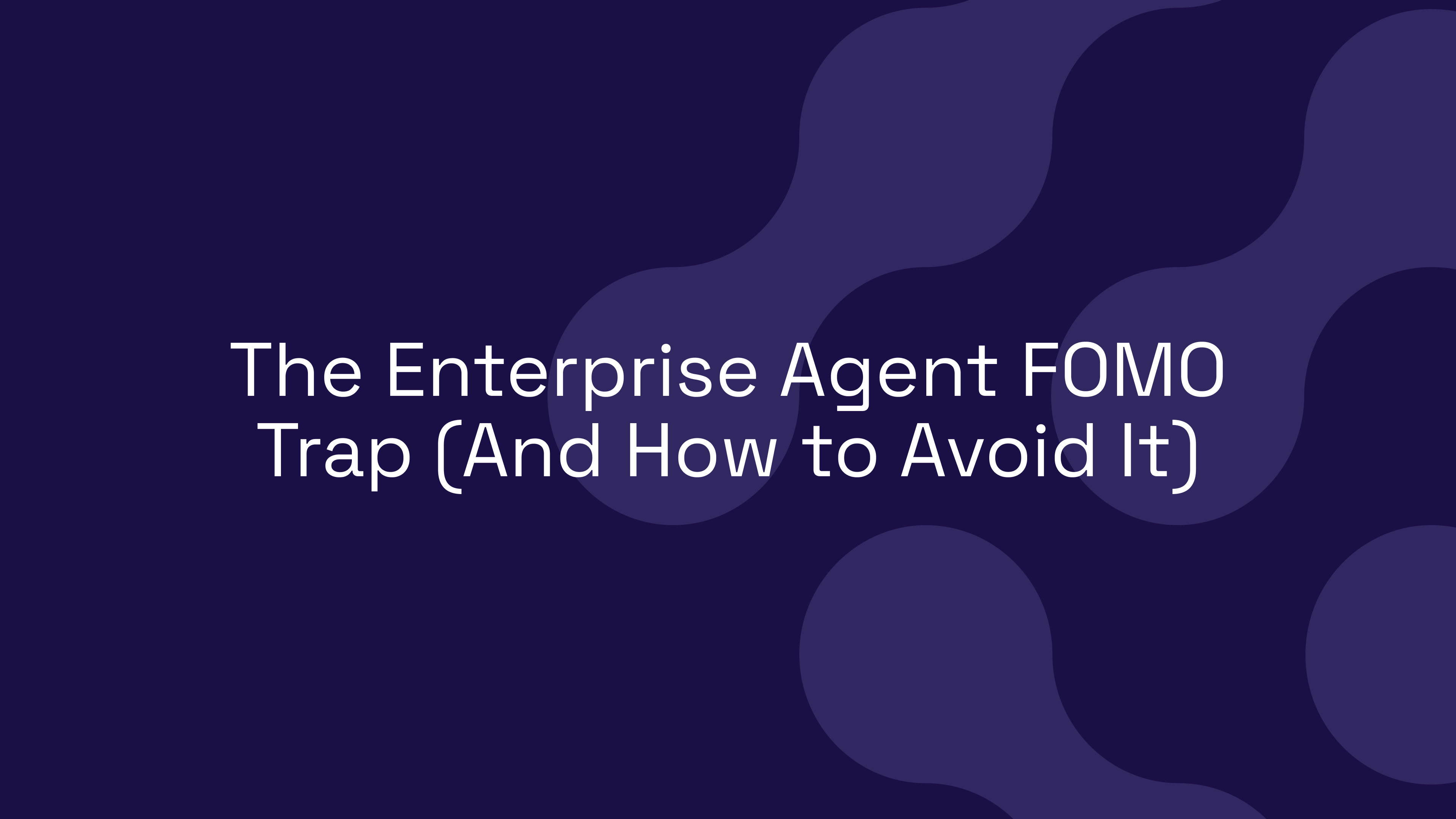 The Enterprise Agent FOMO Trap (And How to Avoid It)