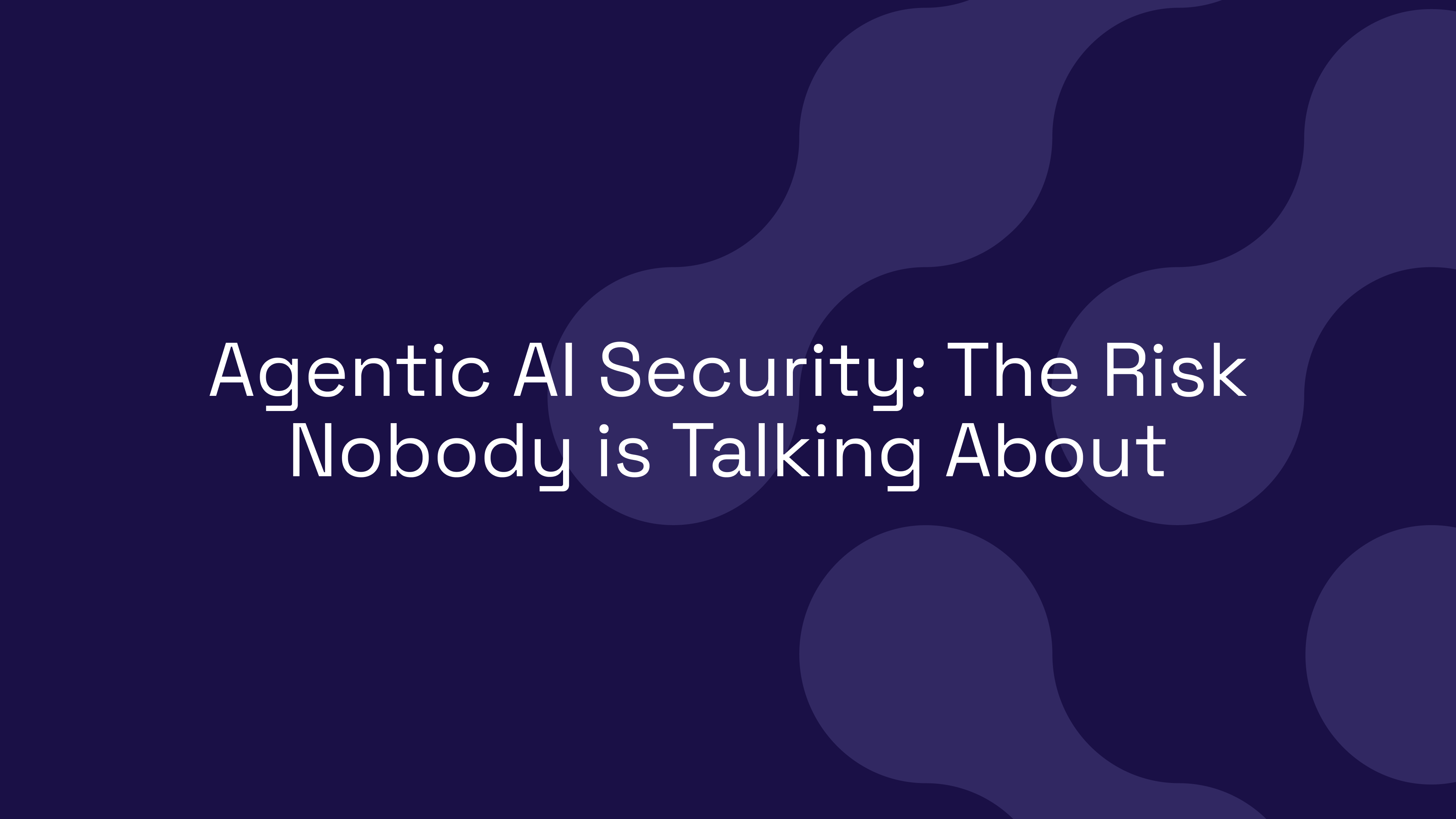 Agentic AI Security: The Risk Nobody is Talking About
