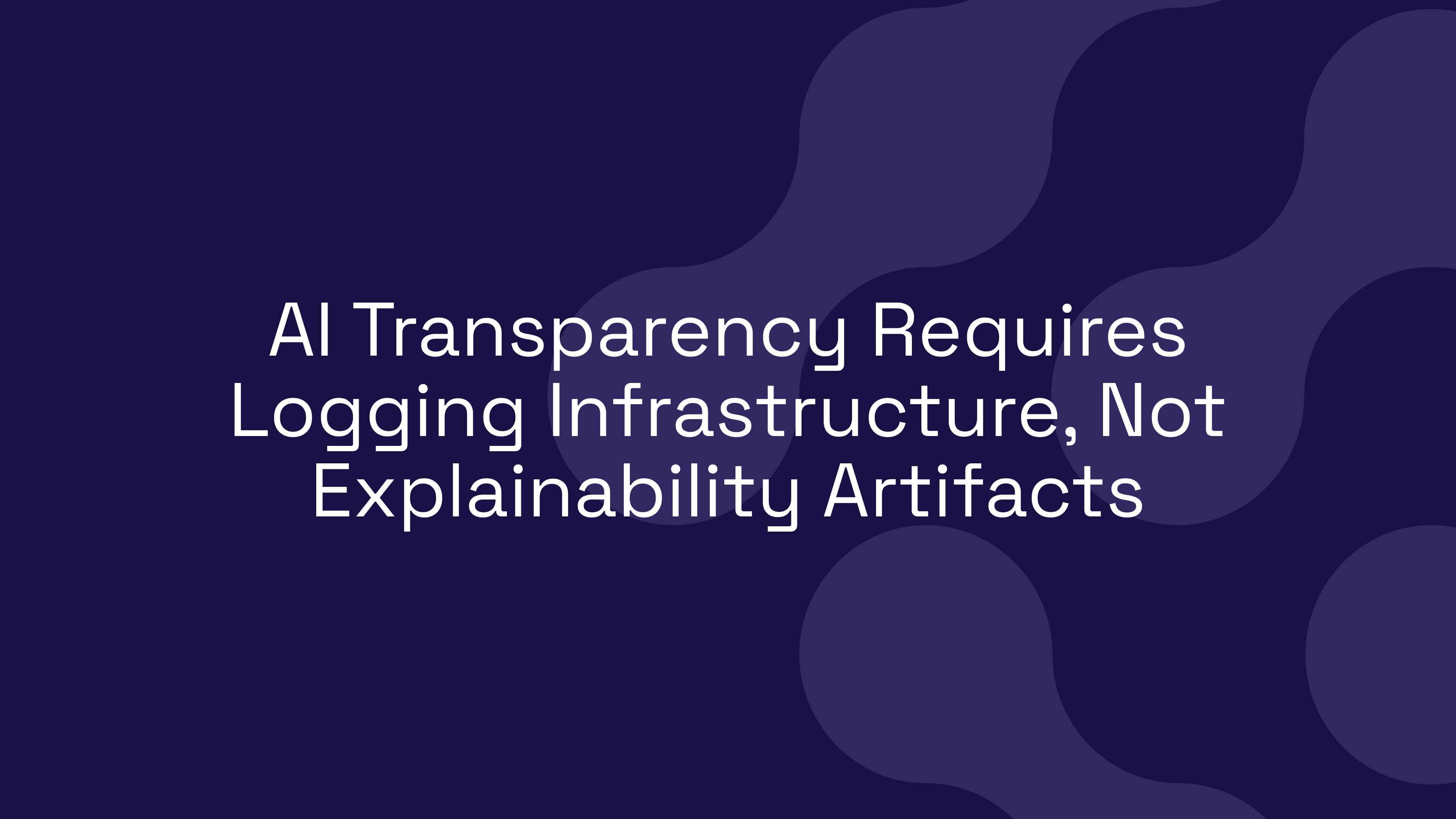 AI Transparency Requires Logging Infrastructure, Not Explainability Artifacts