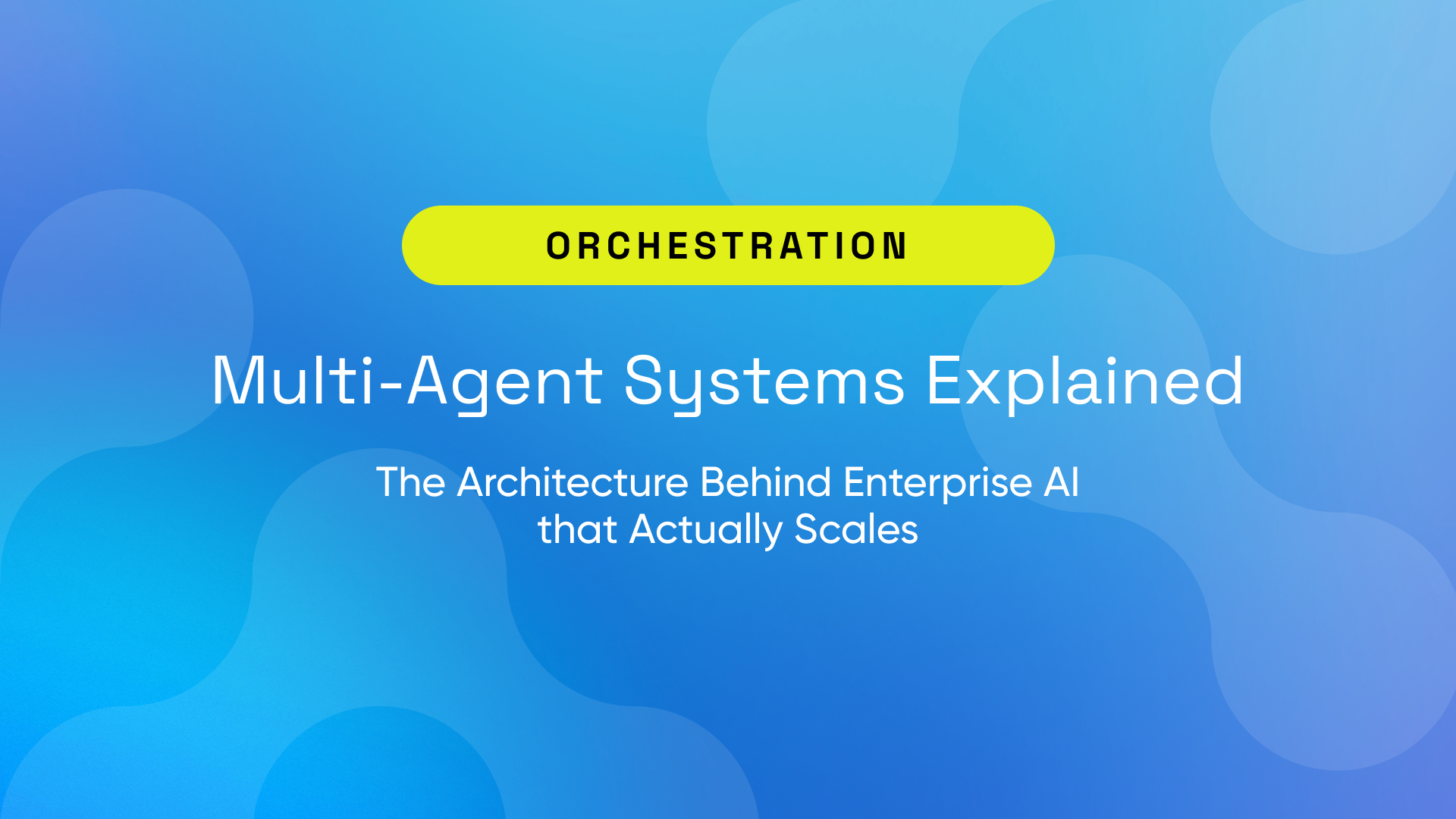 Multi-Agent Systems Explained: The Architecture Behind Enterprise AI that Actually Scales