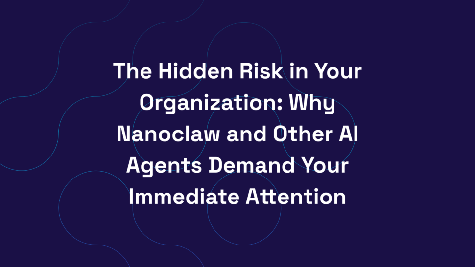 The Hidden Risk in Your Organization: Why Nanoclaw and Other AI Agents Demand Your Immediate Attention
