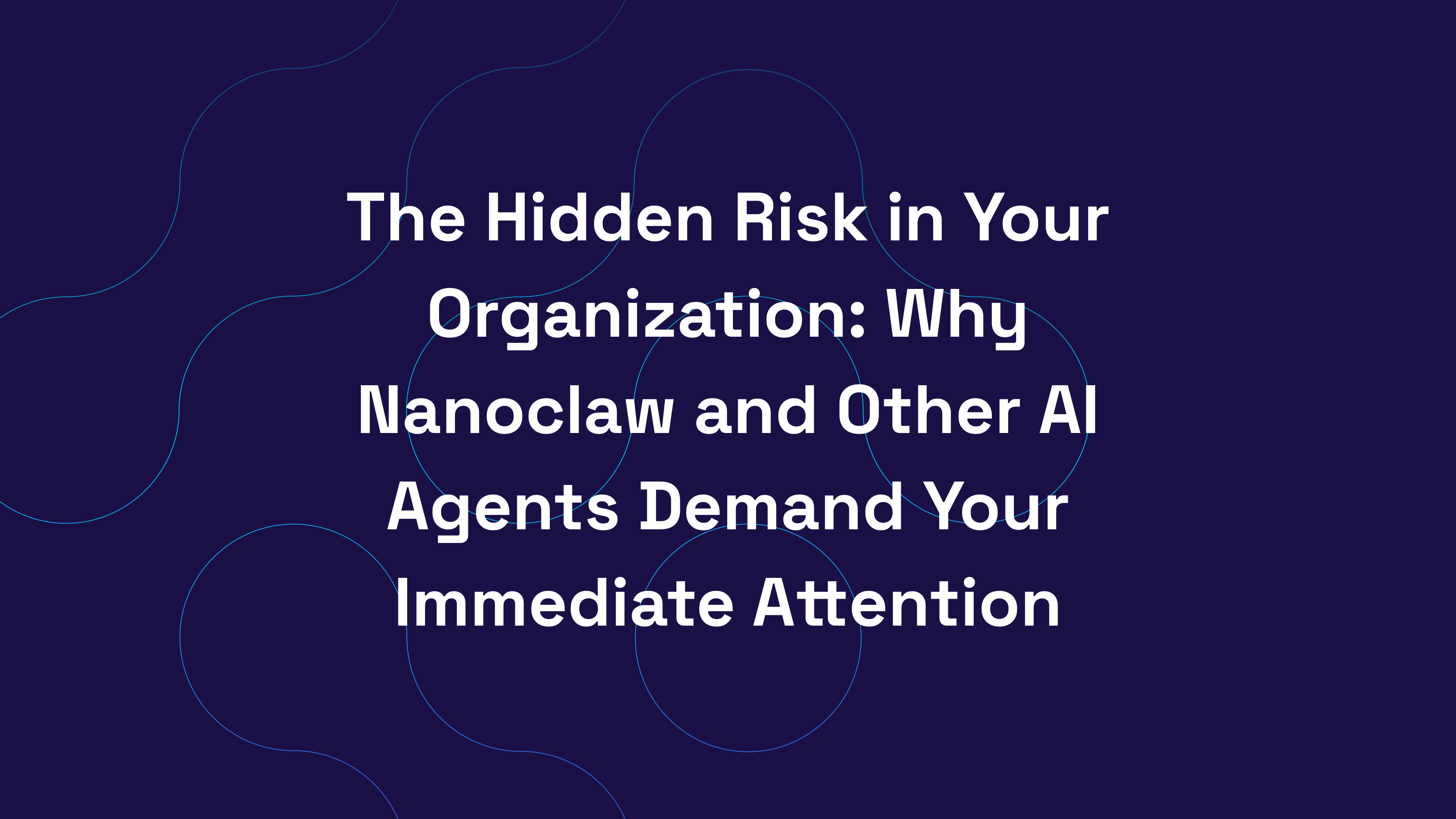 The Hidden Risk in Your Organization: Why Nanoclaw and Other AI Agents Demand Your Immediate Attention
