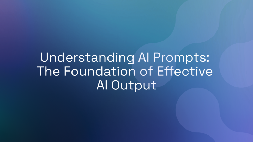 Understanding AI Prompts: The Foundation of Effective AI Output