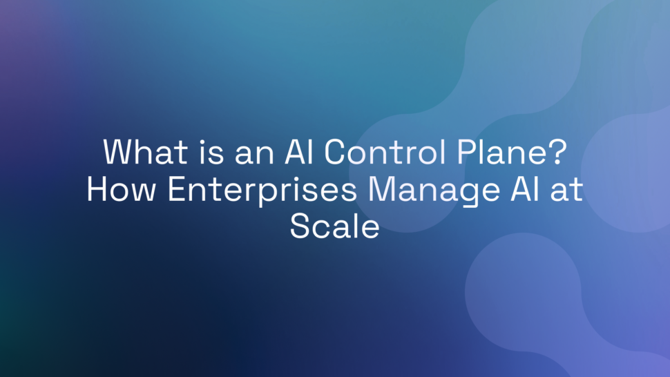 What is an AI Control Plane? How Enterprises Manage AI at Scale
