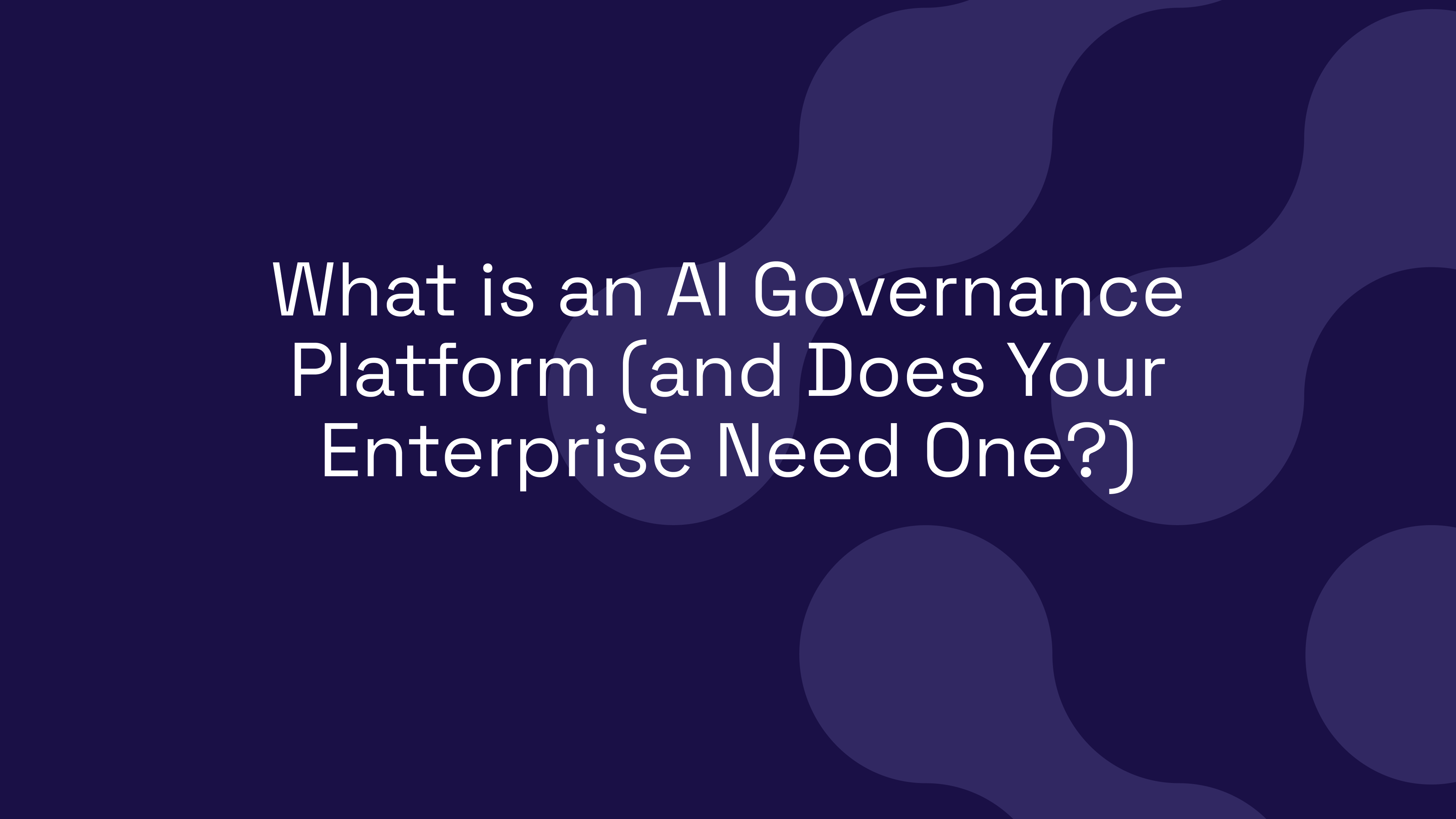 What is an AI Governance Platform (and Does Your Enterprise Need One?)