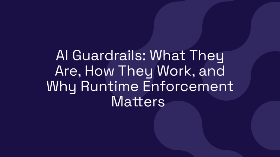 AI Guardrails: What They Are, How They Work, and Why Runtime Enforcement Matters
