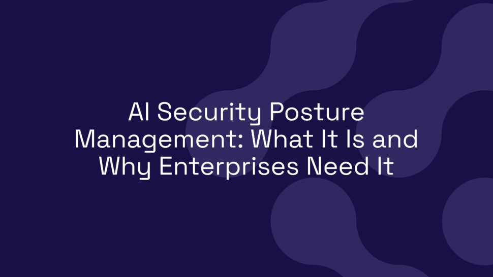 AI Security Posture Management: What It Is and Why Enterprises Need It