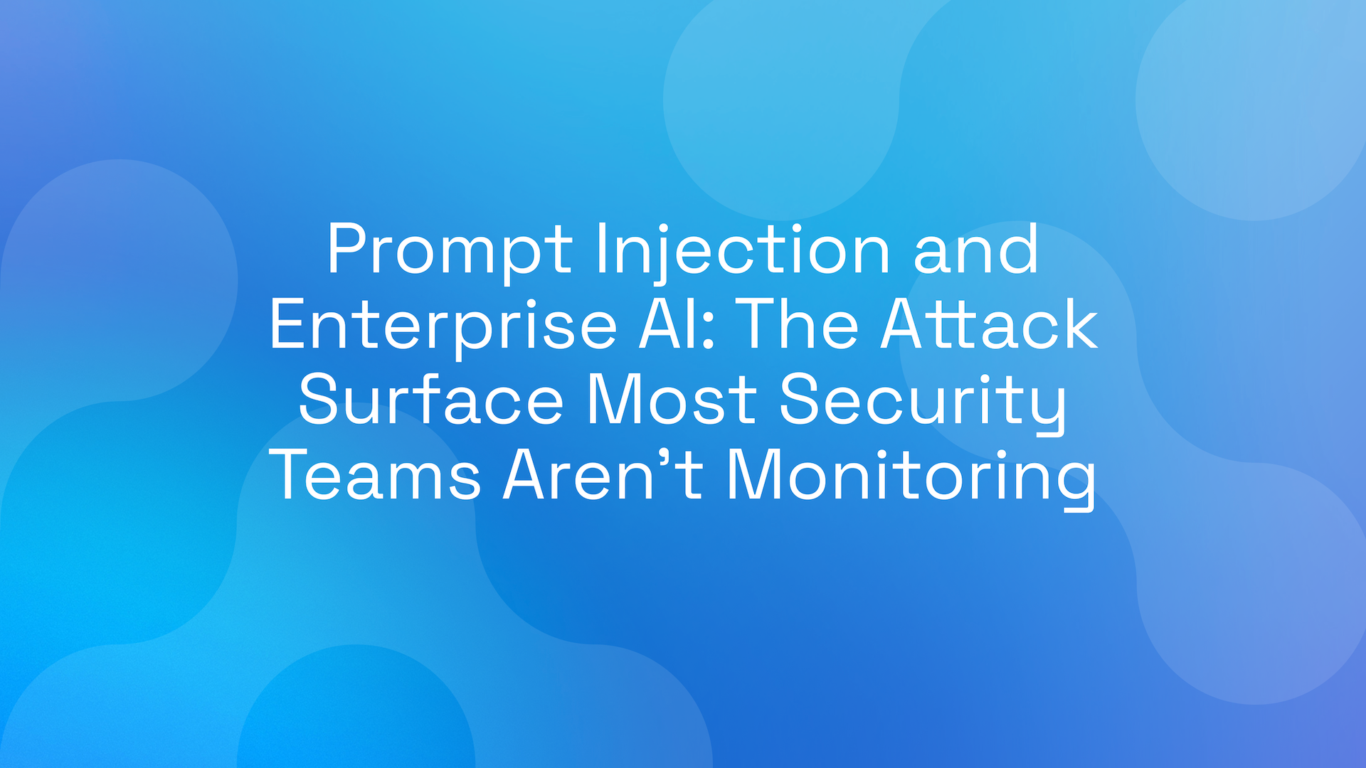 Prompt Injection and Enterprise AI: The Attack Surface Most Security Teams Aren’t Monitoring