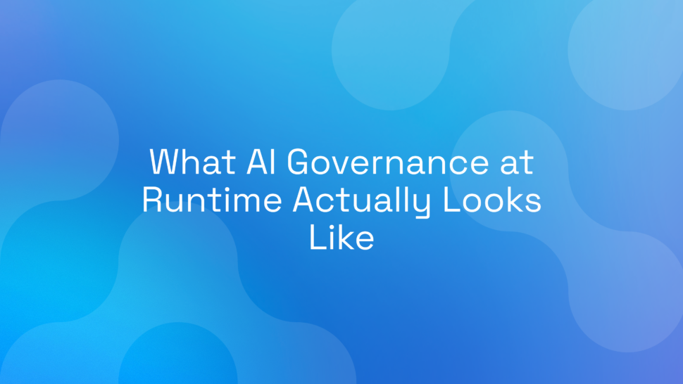 What AI Governance at Runtime Actually Looks Like