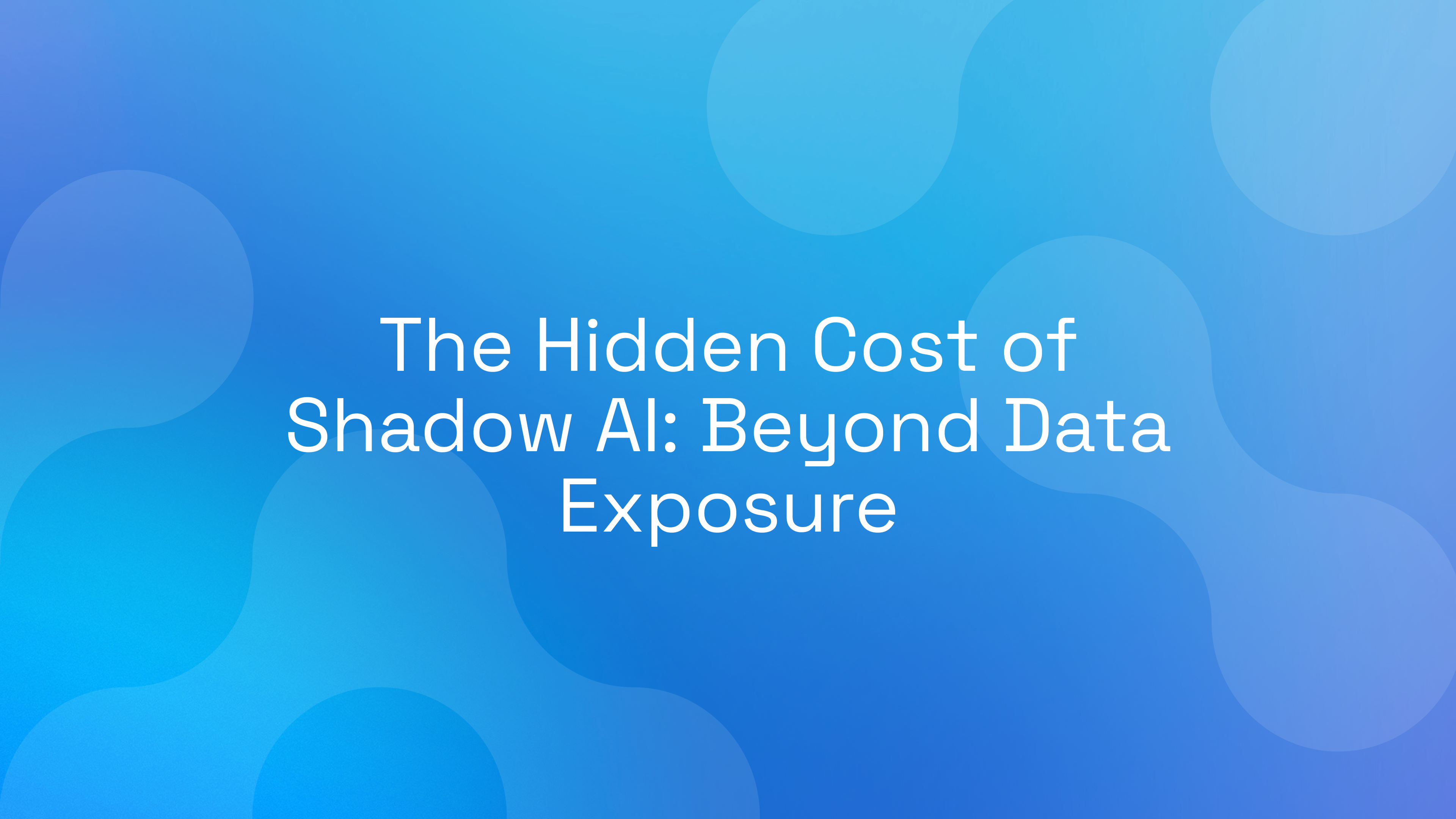 The Hidden Cost of Shadow AI: Beyond Data Exposure