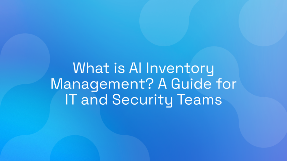 What is AI Inventory Management? A Guide for IT and Security Teams