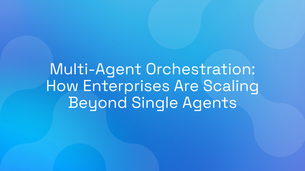 Multi-Agent Orchestration: How Enterprises Are Scaling Beyond Single Agents