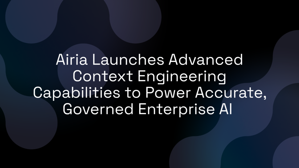 Airia Launches Advanced Context Engineering Capabilities to Power Accurate, Governed Enterprise AI 