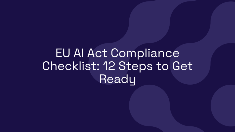 EU AI Act Compliance Checklist: 12 Steps to Get Ready