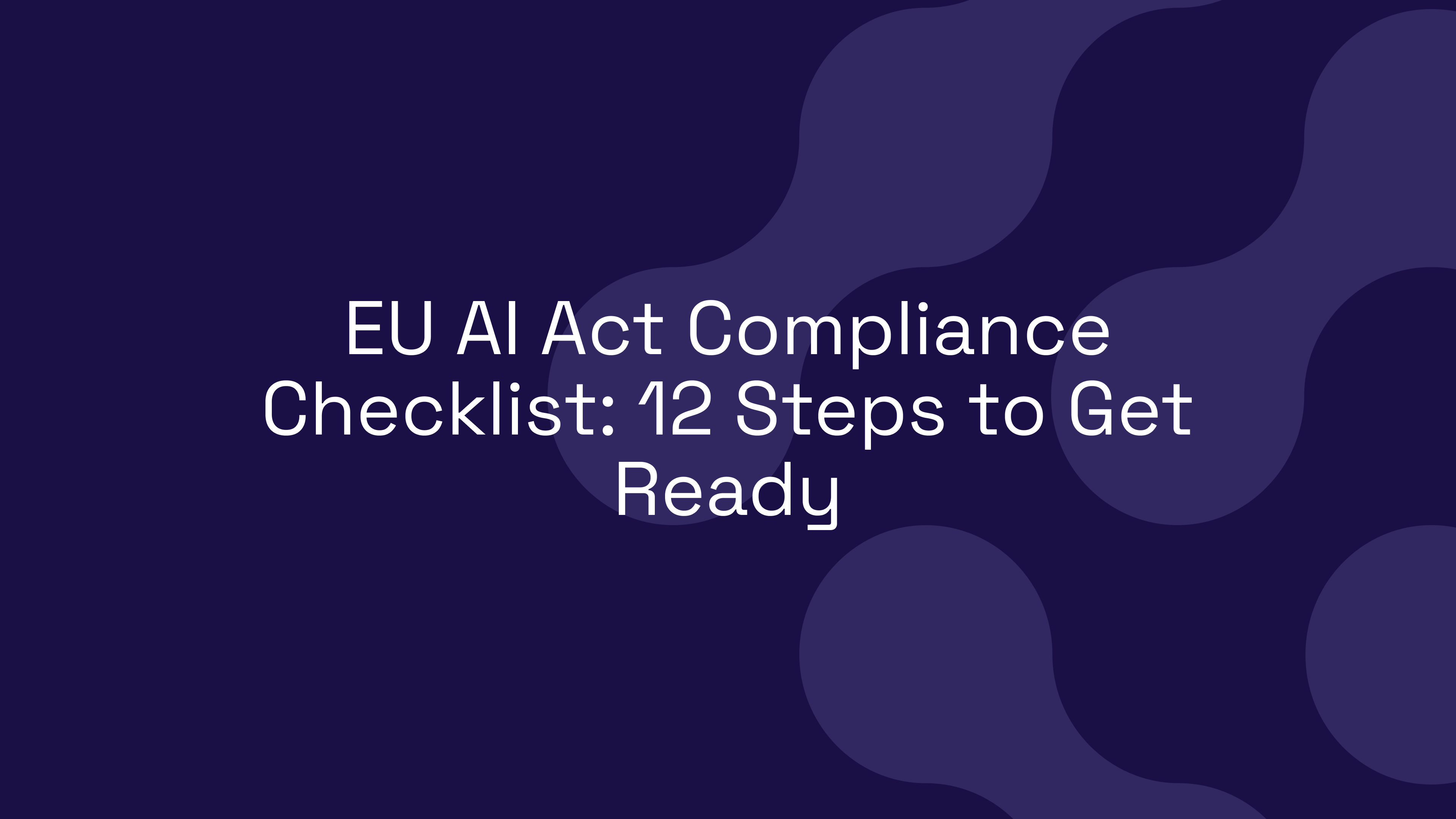 EU AI Act Compliance Checklist: 12 Steps to Get Ready