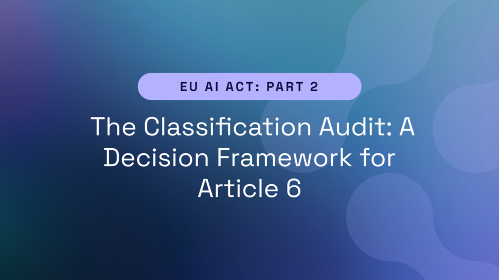 EU AI Act Part 2 – The Classification Audit: A Decision Framework for Article 6