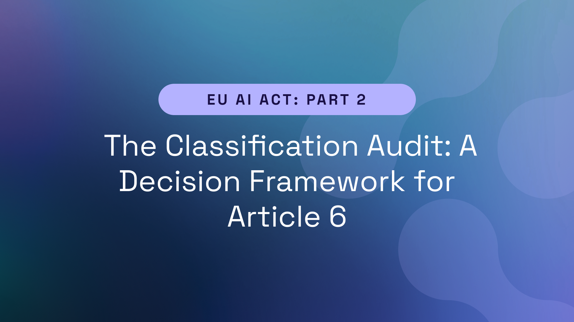EU AI Act Part 2 – The Classification Audit: A Decision Framework for Article 6
