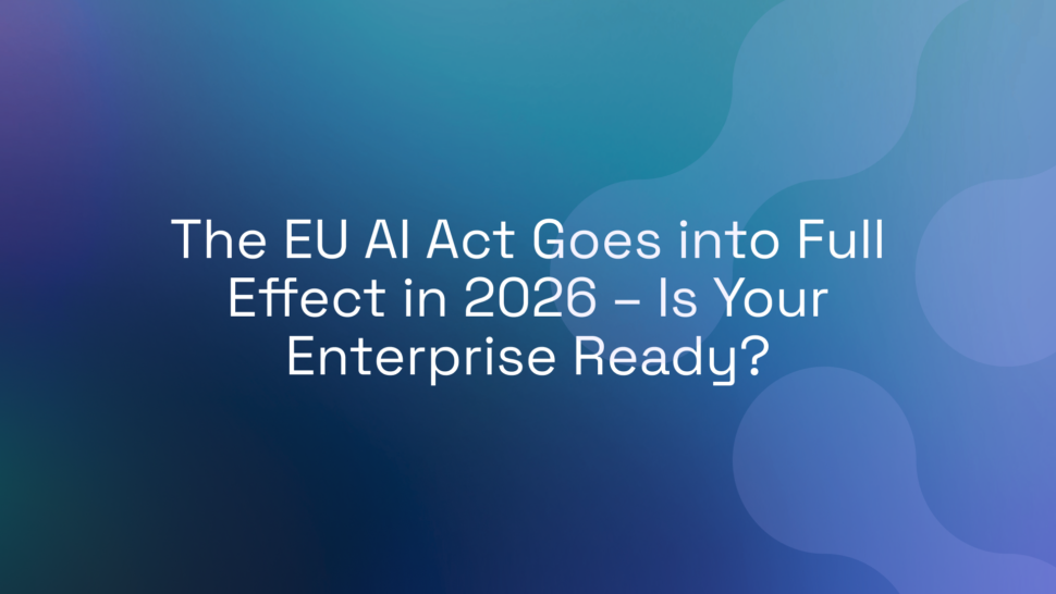 The EU AI Act Goes into Full Effect in 2026 – Is Your Enterprise Ready?
