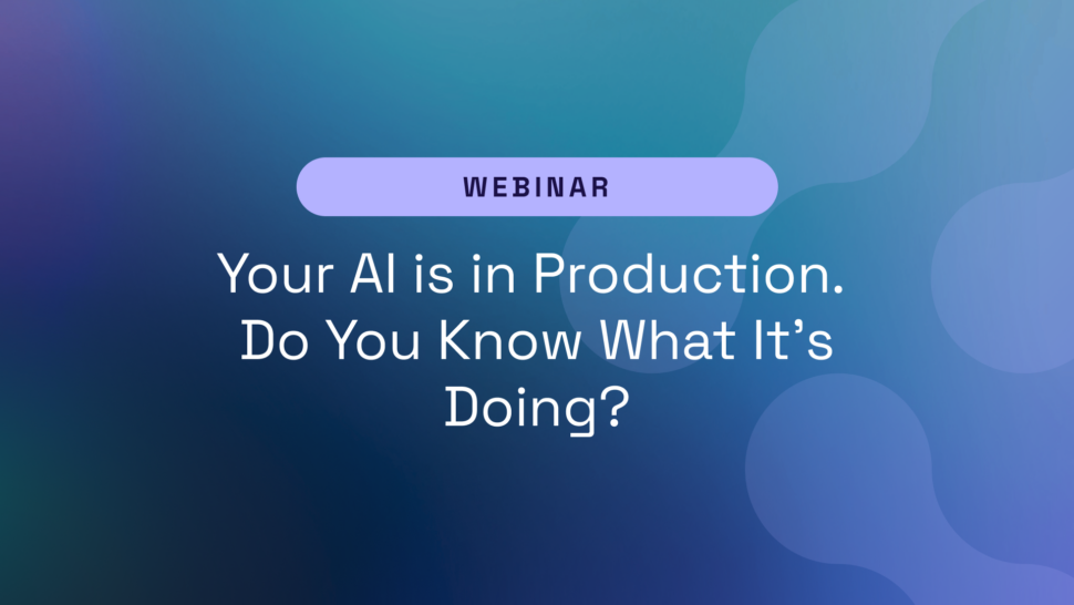 Your AI Is In Production. Do You Know What It’s Doing?