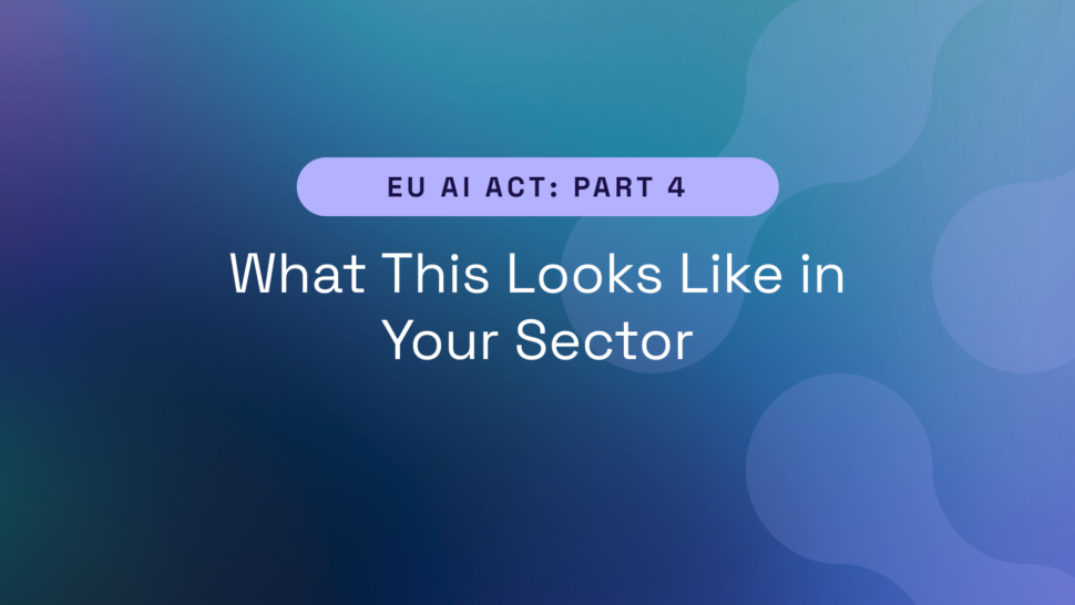EU AI Act Part 4 – What This Looks Like in Your Sector