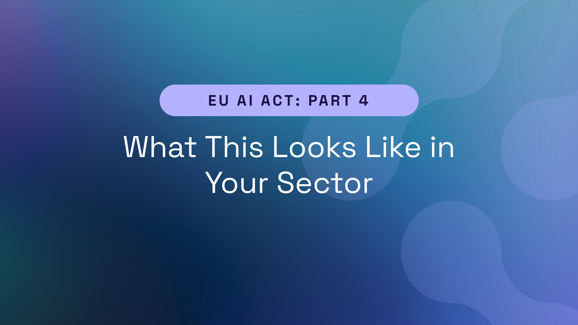 EU AI Act Part 4 – What This Looks Like in Your Sector