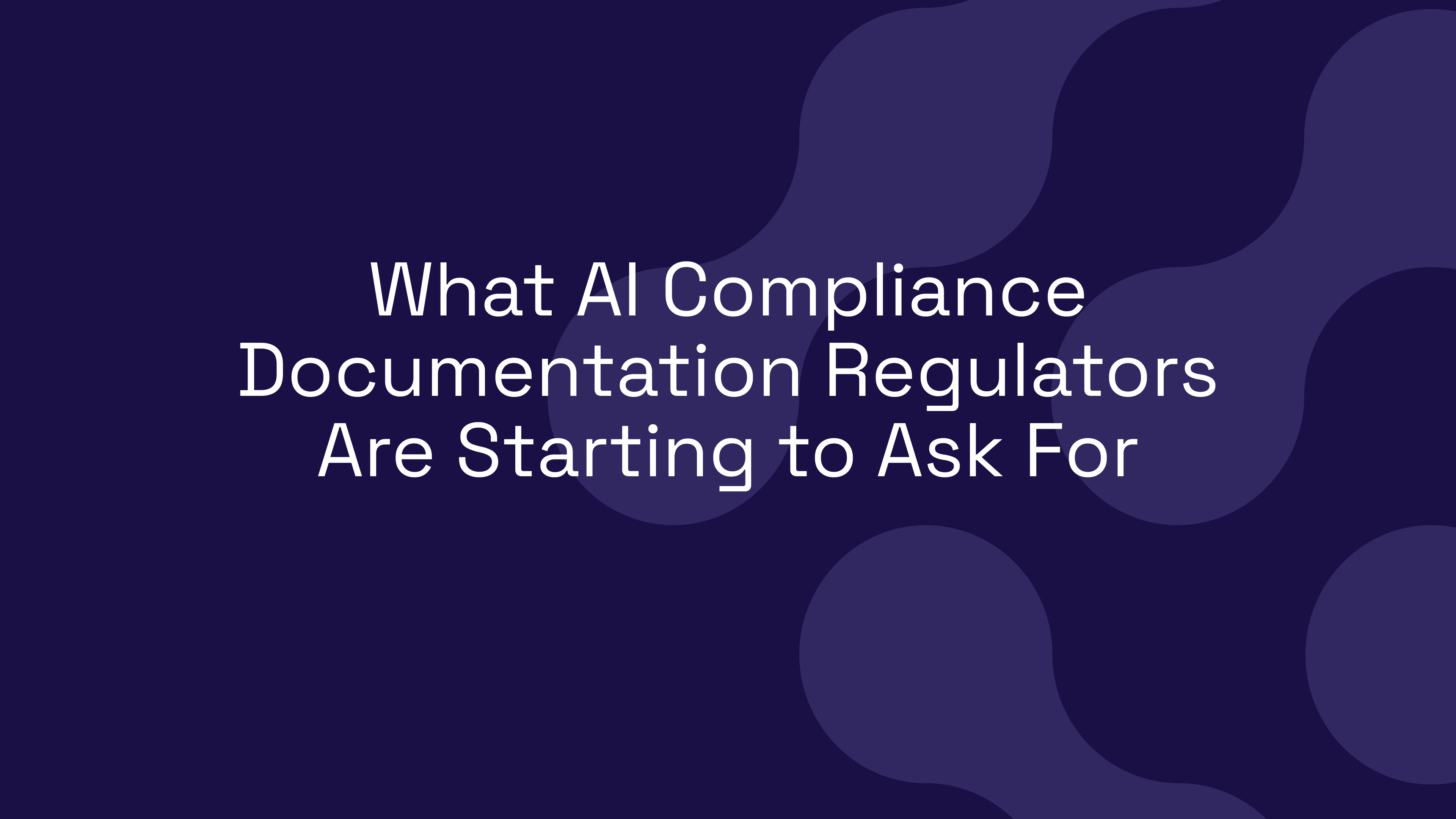 What AI Compliance Documentation Regulators Are Starting to Ask For