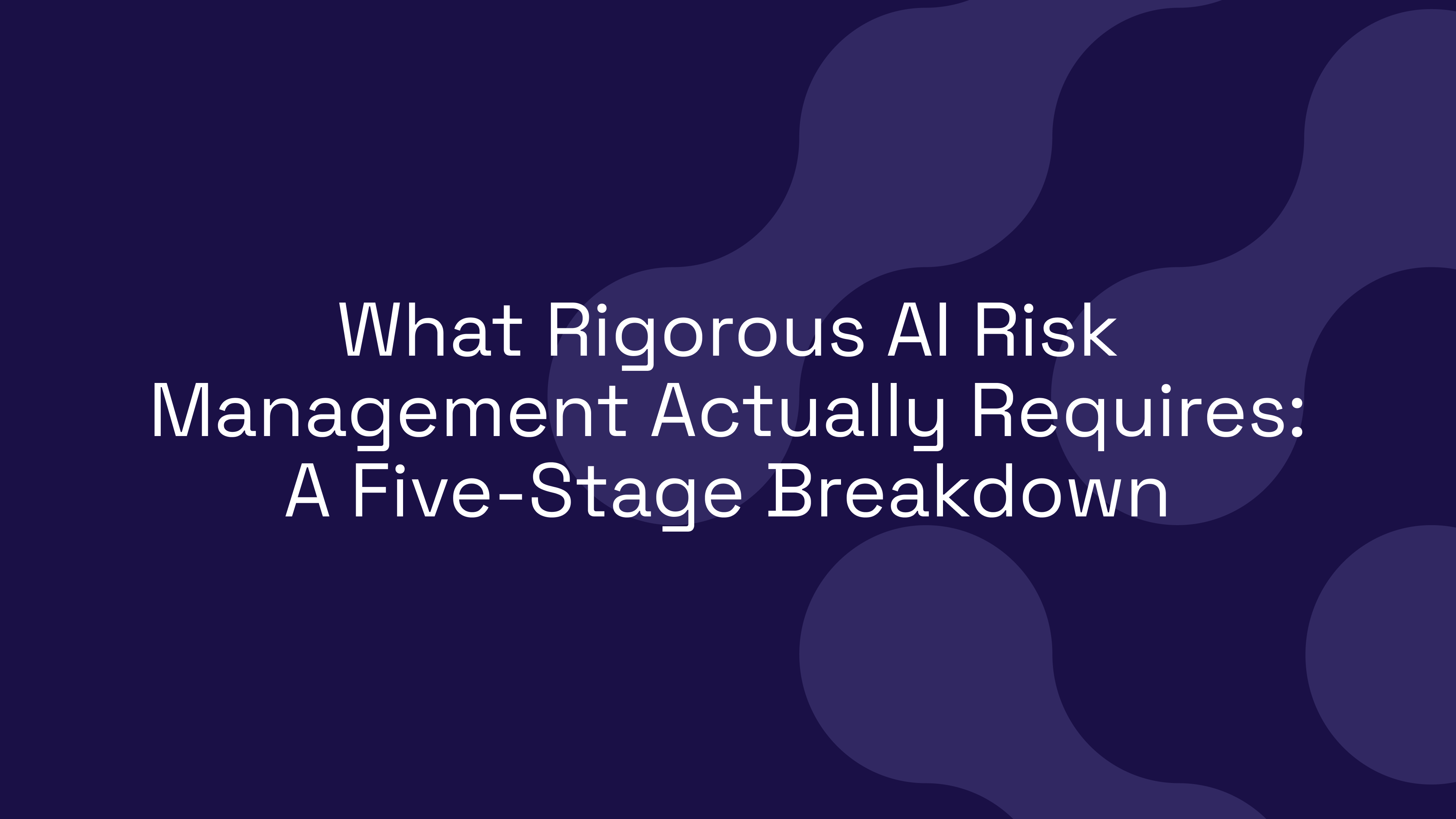 What Rigorous AI Risk Management Actually Requires: A Five-Stage Breakdown