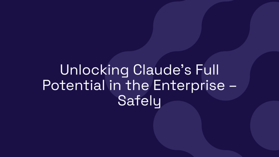 Unlocking Claude’s Full Potential in the Enterprise – Safely