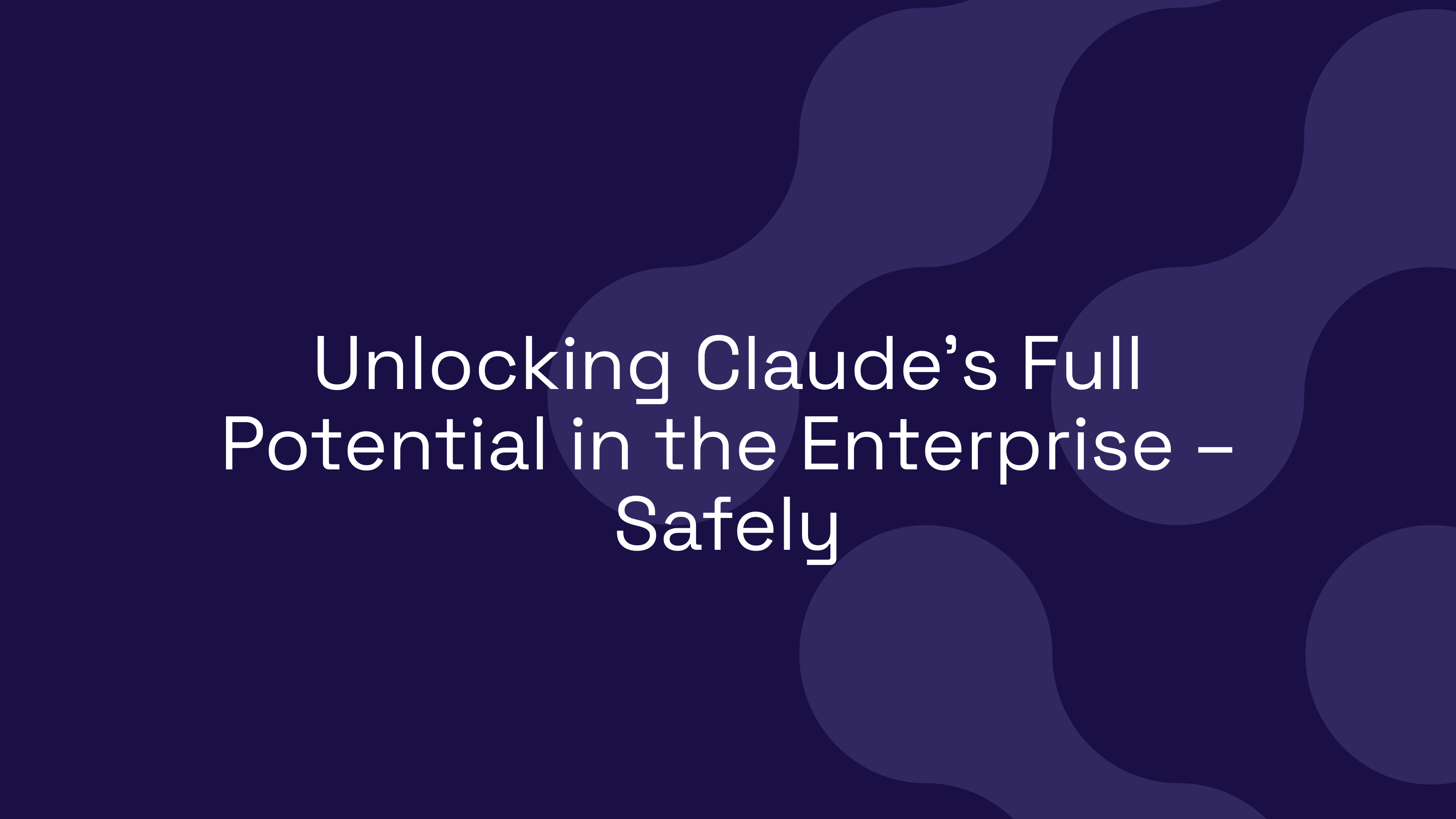 Unlocking Claude’s Full Potential in the Enterprise – Safely
