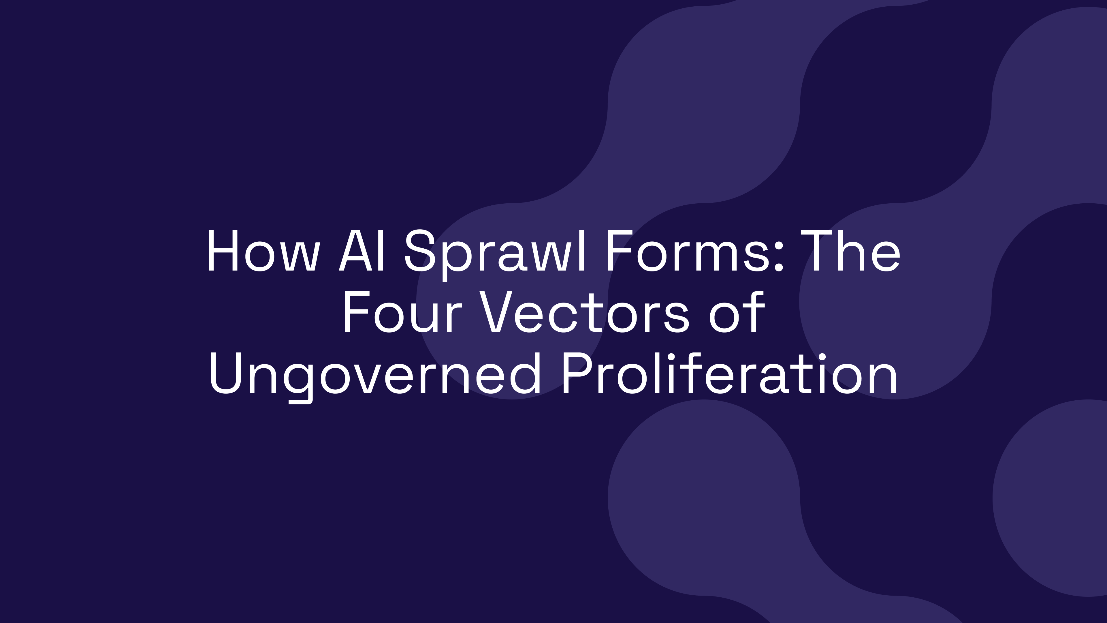 How AI Sprawl Forms: The Four Vectors of Ungoverned Proliferation