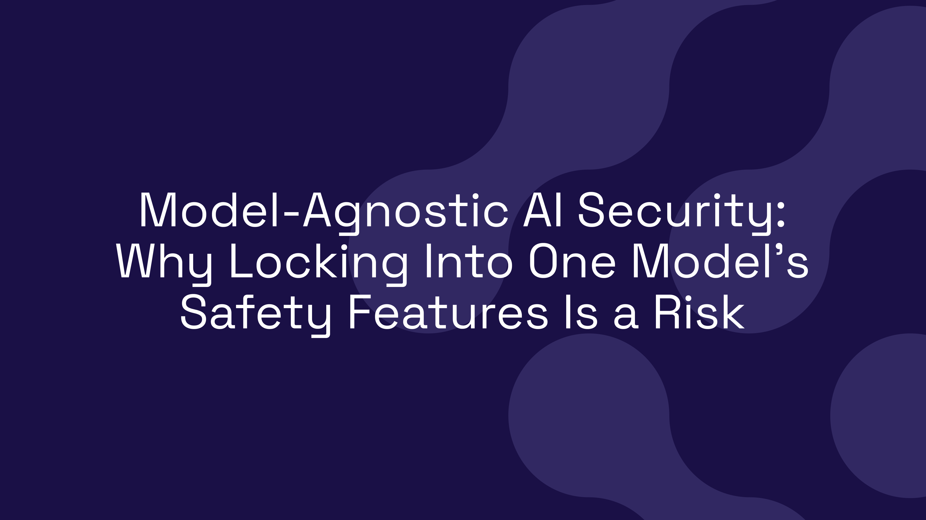 Model-Agnostic AI Security: Why Locking Into One Model’s Safety Features Is a Risk