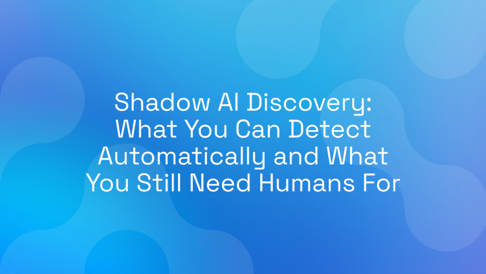 Shadow AI Discovery: What You Can Detect Automatically and What You Still Need Humans For