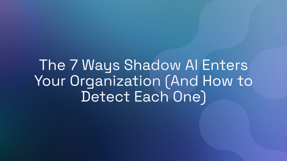 The 7 Ways Shadow AI Enters Your Organization (And How to Detect Each One)