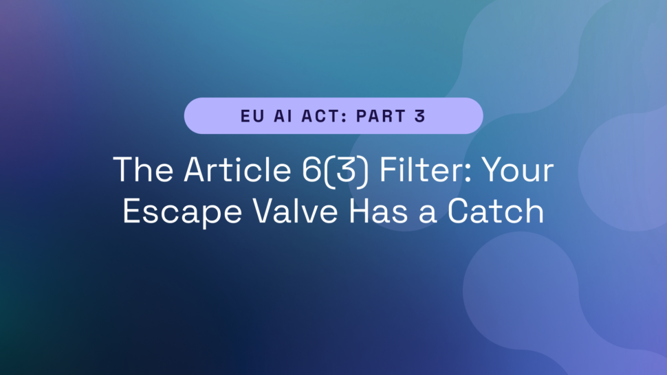 EU AI Act Part 3 – The Article 6(3) Filter: Your Escape Valve Has a Catch