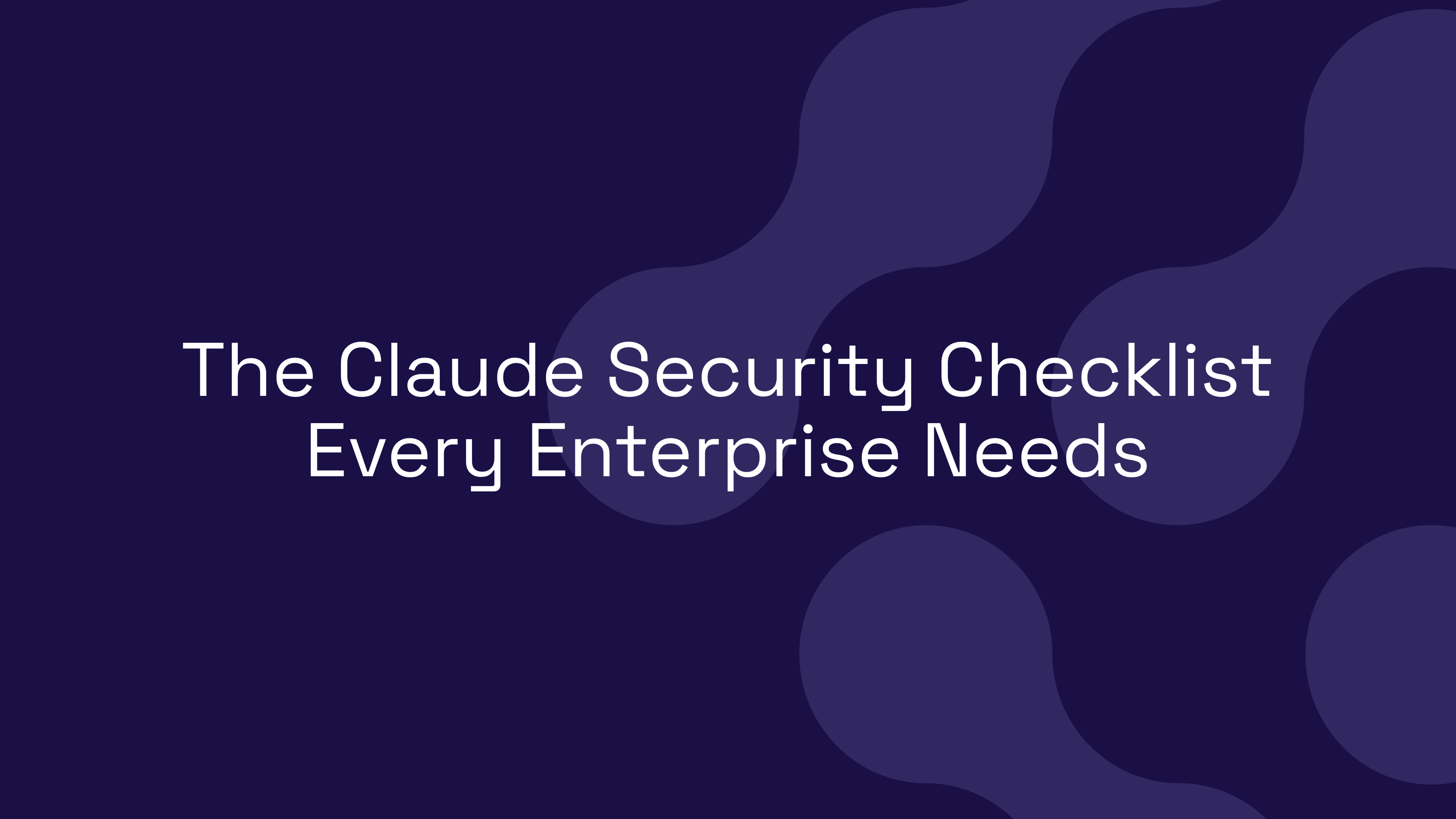 The Claude Security Checklist Every Enterprise Needs