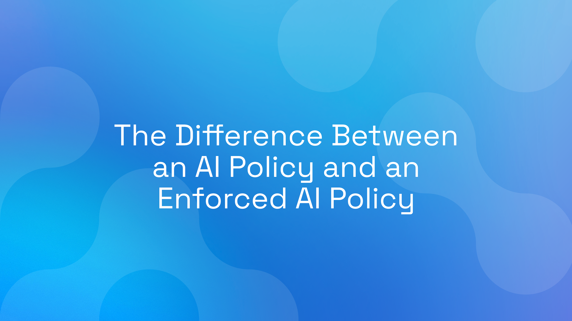 The Difference Between an AI Policy and an Enforced AI Policy