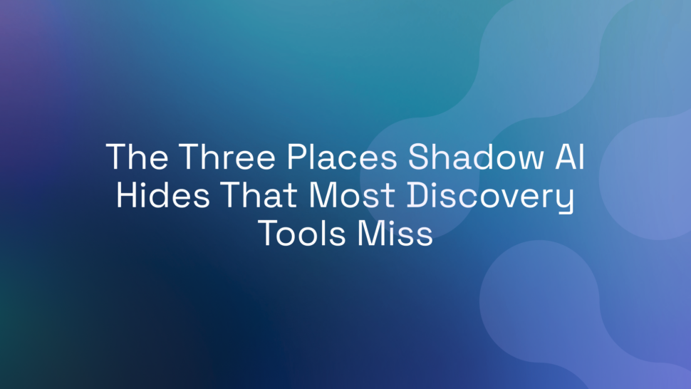 The Three Places Shadow AI Hides That Most Discovery Tools Miss