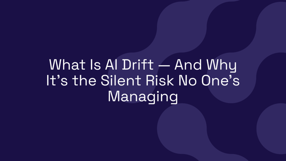 What Is AI Drift — And Why It’s the Silent Risk No One’s Managing