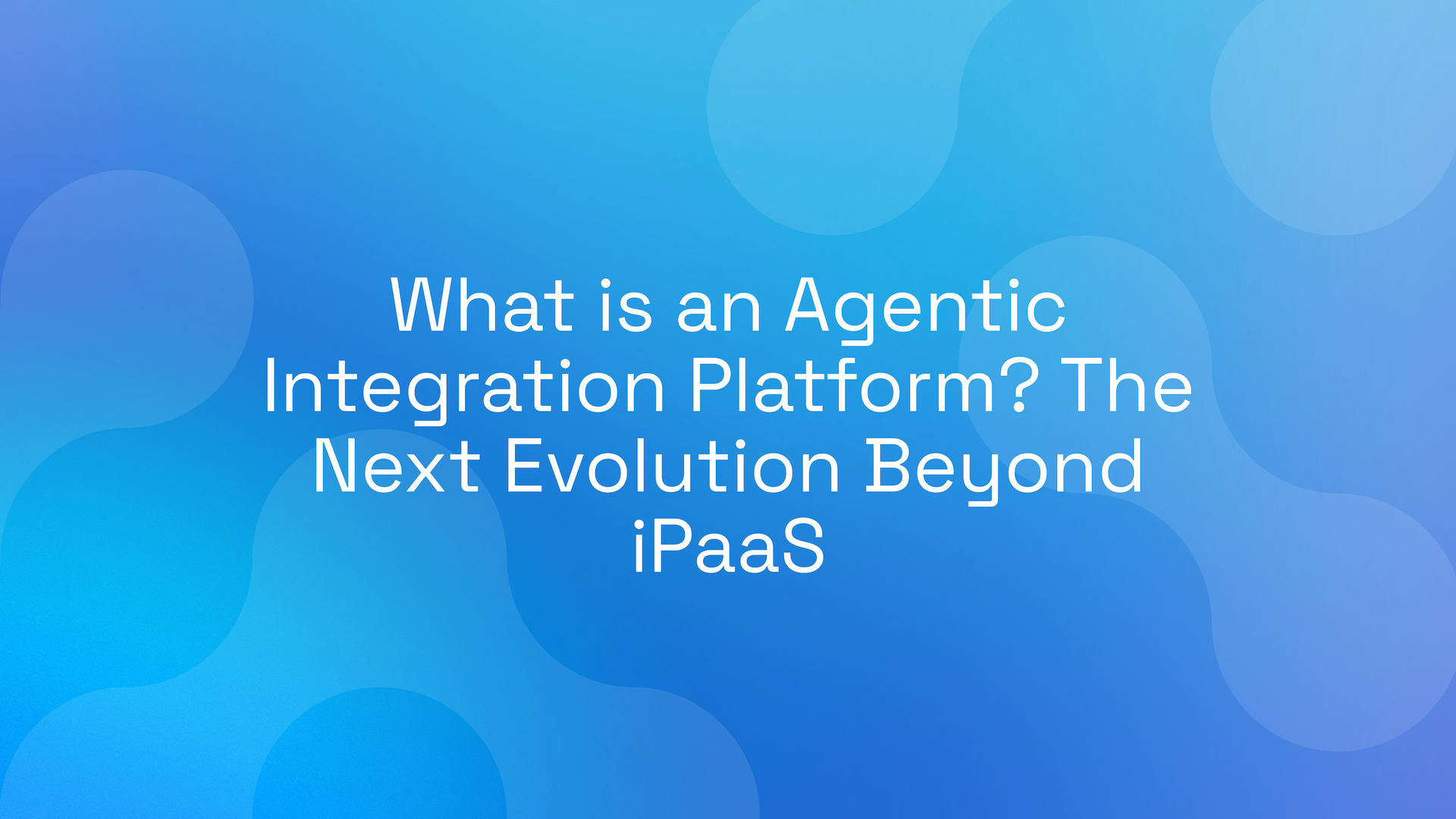 What is an Agentic Integration Platform? The Next Evolution Beyond iPaaS