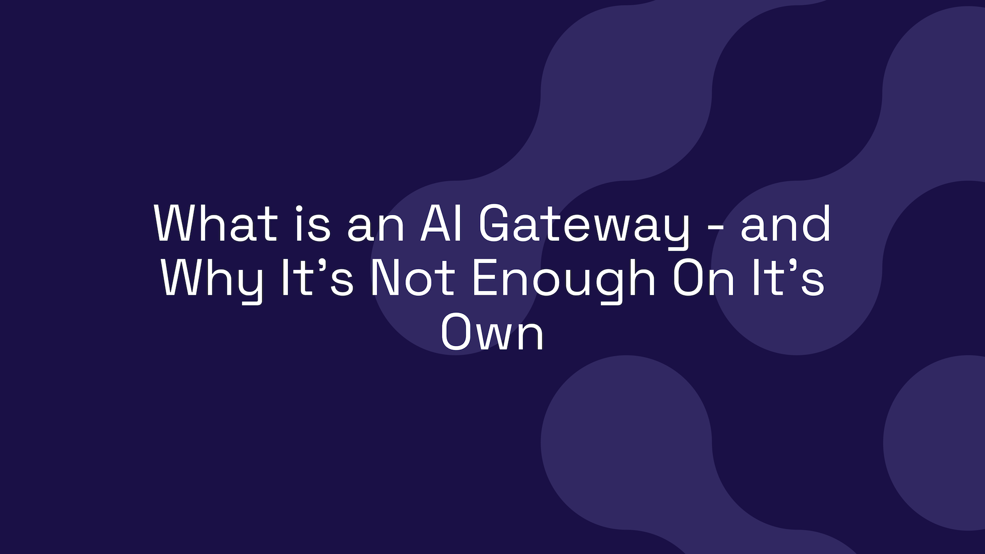 What is an AI Gateway – and Why It’s Not Enough On It’s Own