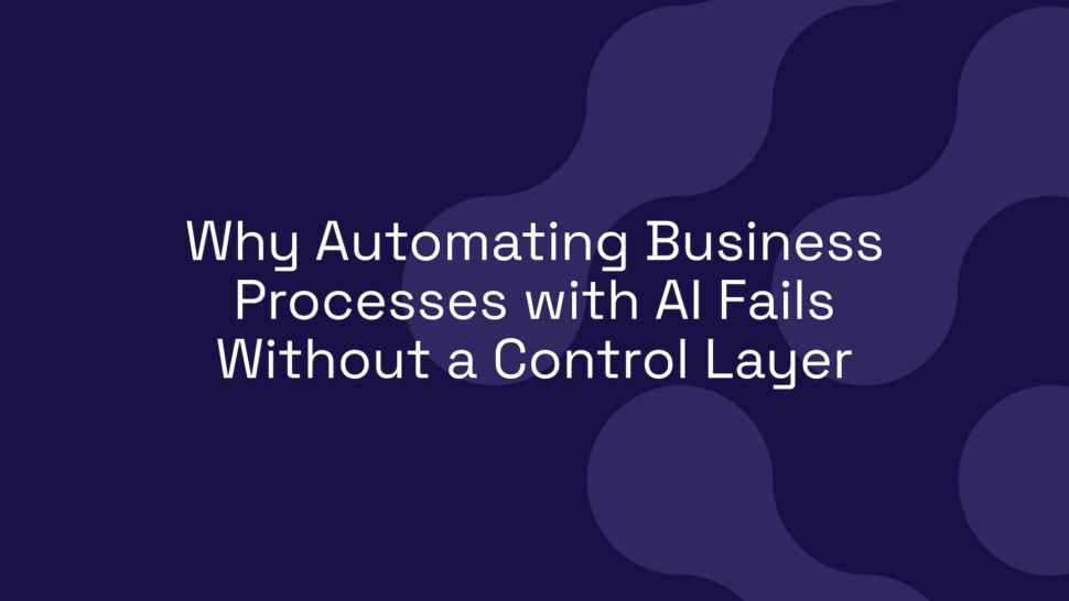 Why Automating Business Processes with AI Fails Without a Control Layer