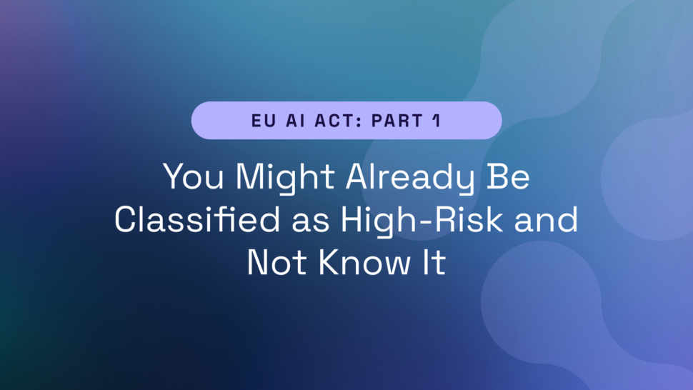 EU AI Act Part 1 – You Might Already Be Classified as High-Risk and Not Know It