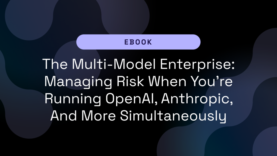 The Multi-Model Enterprise: Managing Risk When You’re Running OpenAI, Anthropic, And More Simultaneously