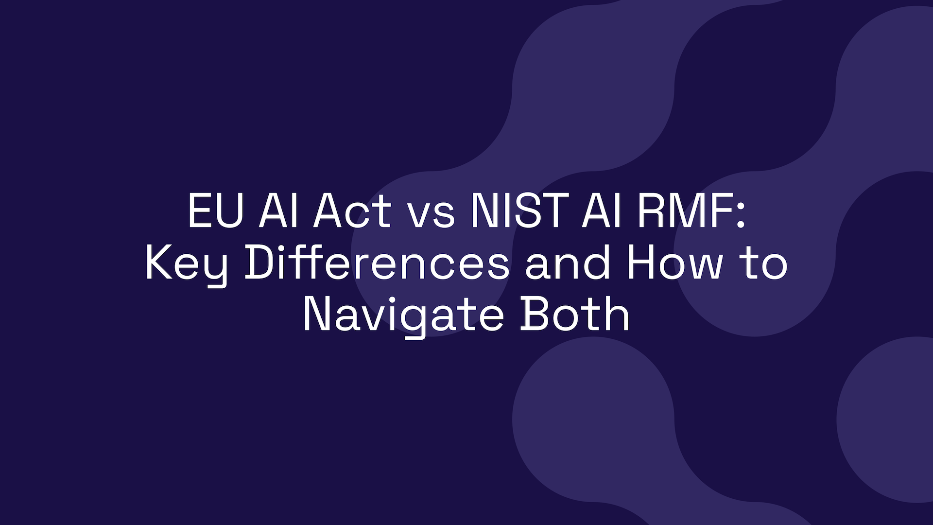 EU AI Act vs NIST AI RMF: Key Differences and How to Navigate Both